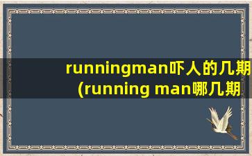 runningman吓人的几期(running man哪几期最恐怖)
